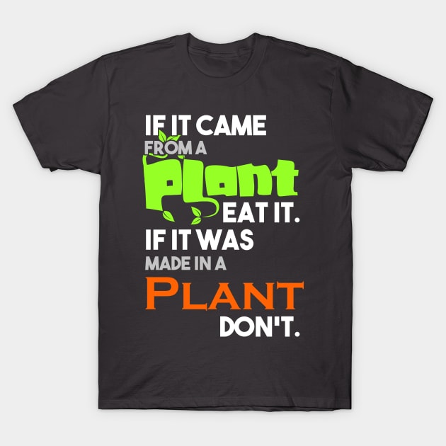 If it came from a plant, eat it, if it was made in a plant, don't T-Shirt by Happy Tees